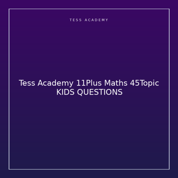 Tess Academy 11Plus Maths 45Topic KIDS QUESTIONS