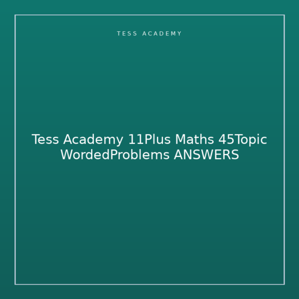 Tess Academy 11Plus Maths 45Topic WordedProblems ANSWERS